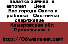 палатка зимняя 2х2 автомат  › Цена ­ 750 - Все города Охота и рыбалка » Охотничье снаряжение   . Кемеровская обл.,Прокопьевск г.